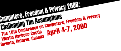 Computers, Freedom & Privacy 2000:
Challenging the Assumptions, Westin Harbour Castle, Toronto, Ontario,
Canada, April 4-7 2000